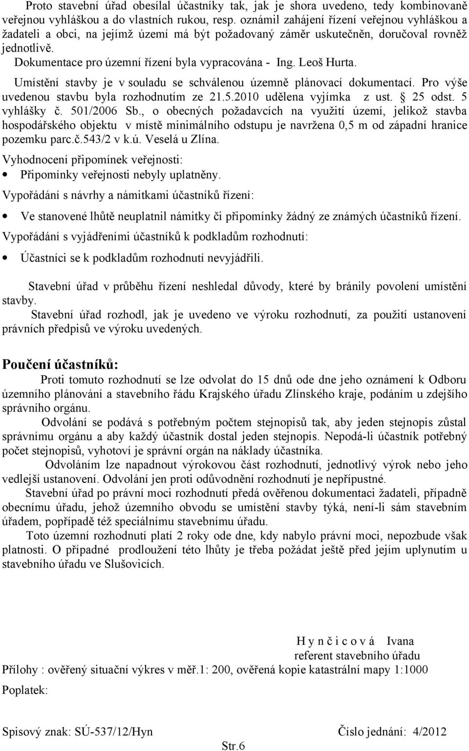 Leoš Hurta. Umístění stavby je v souladu se schválenou územně plánovací dokumentací. Pro výše uvedenou stavbu byla rozhodnutím ze 21.5.2010 udělena vyjímka z ust. 25 odst. 5 vyhlášky č. 501/2006 Sb.