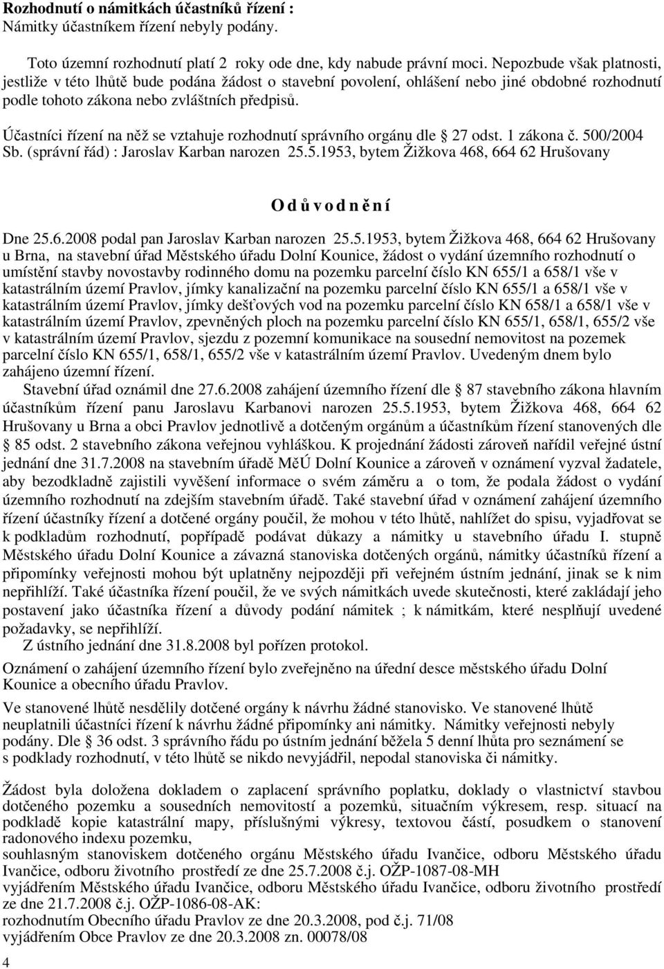 Účastníci řízení na něž se vztahuje rozhodnutí správního orgánu dle 27 odst. 1 zákona č. 500/2004 Sb. (správní řád) : Jaroslav Karban narozen 25.5.1953, bytem Žižkova 468, 664 62 Hrušovany 4 O důvodnění Dne 25.