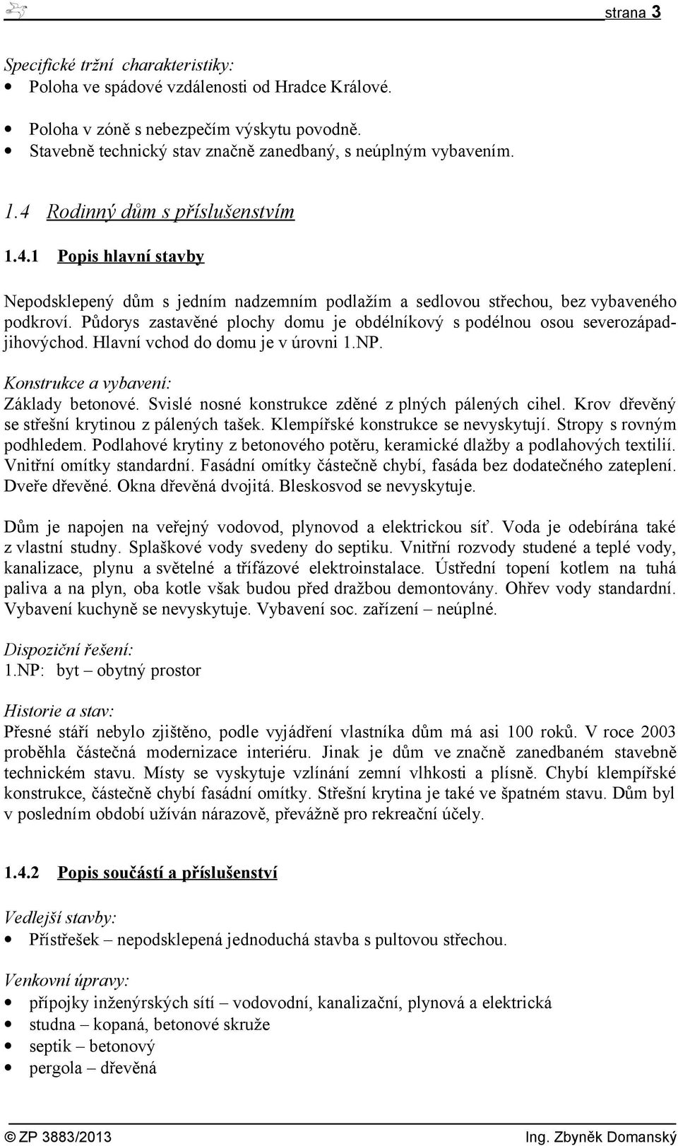 Půdorys zastavěné plochy domu je obdélníkový s podélnou osou severozápadjihovýchod. Hlavní vchod do domu je v úrovni 1.NP. Konstrukce a vybavení: Základy betonové.