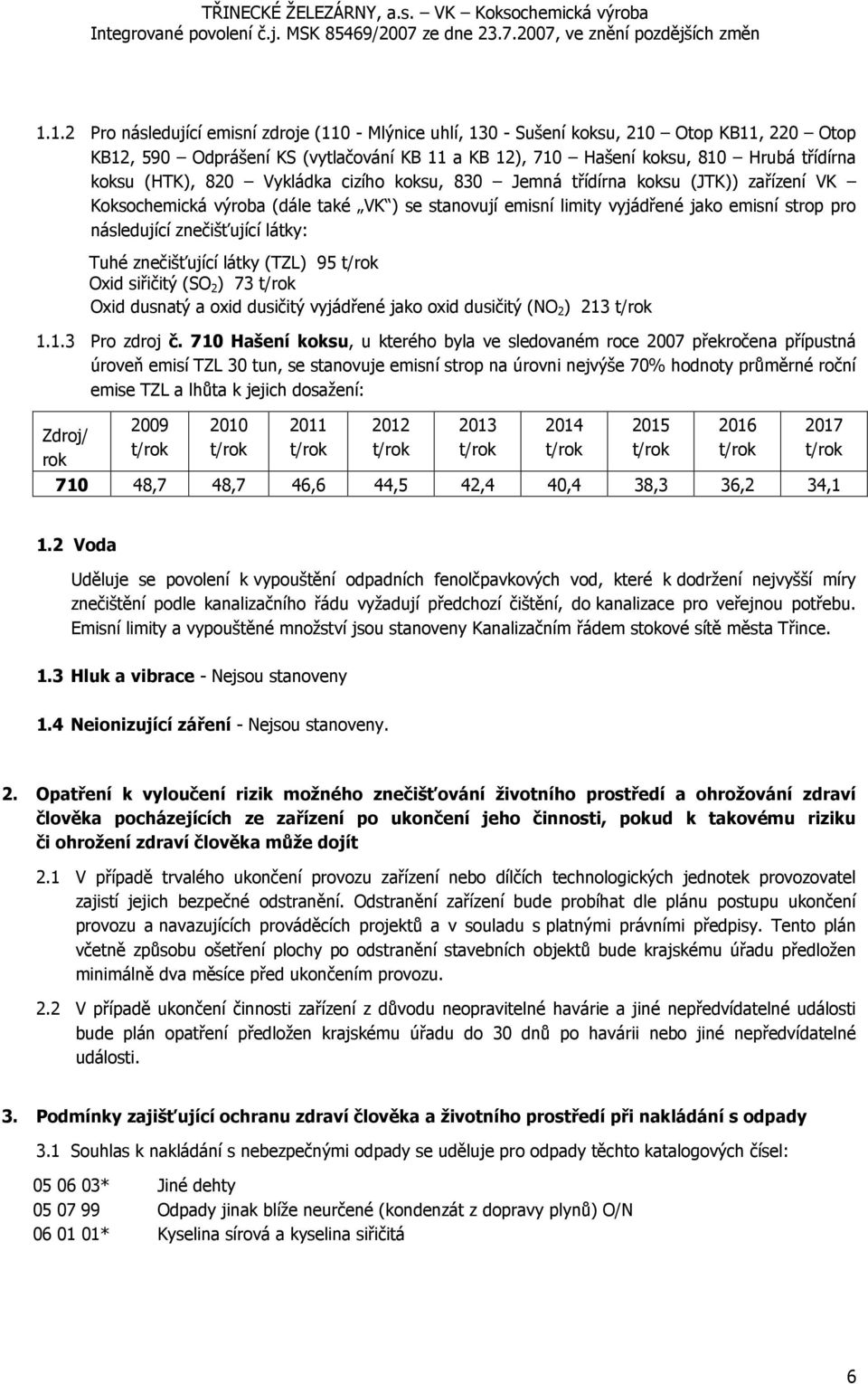 látky: Tuhé znečišťující látky (TZL) 95 Oxid siřičitý (SO 2 ) 73 Oxid dusnatý a oxid dusičitý vyjádřené jako oxid dusičitý (NO 2 ) 213 1.1.3 Pro zdroj č.