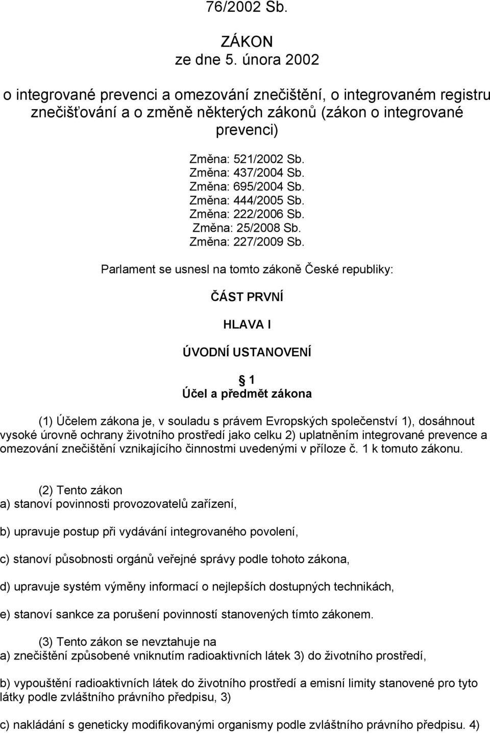 Parlament se usnesl na tomto zákoně České republiky: ČÁST PRVNÍ HLAVA I ÚVODNÍ USTANOVENÍ 1 Účel a předmět zákona (1) Účelem zákona je, v souladu s právem Evropských společenství 1), dosáhnout vysoké