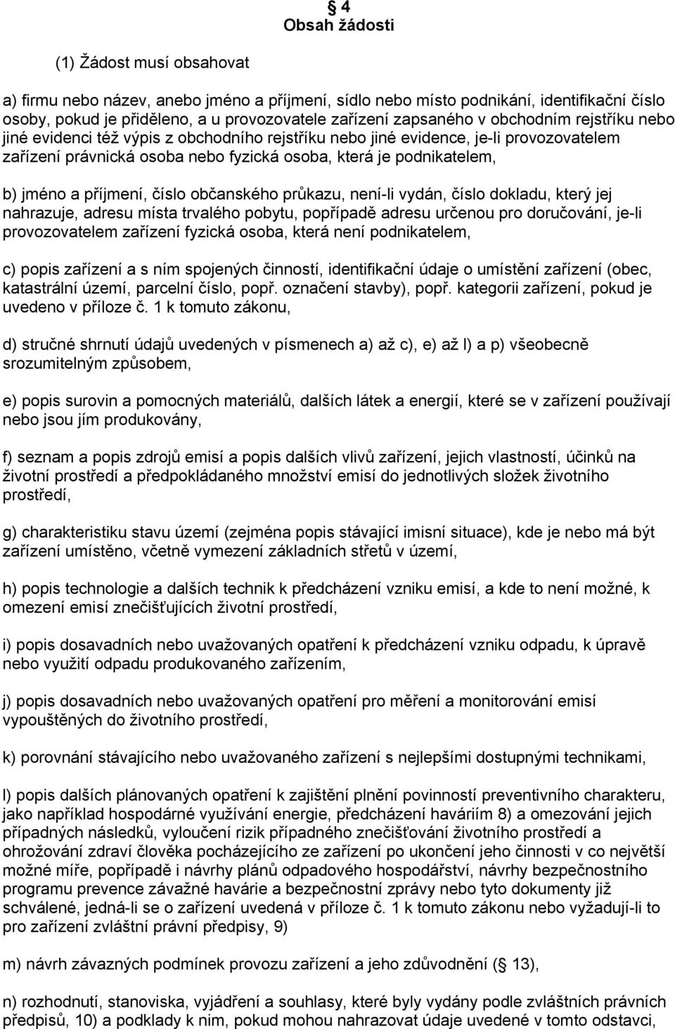 příjmení, číslo občanského průkazu, není-li vydán, číslo dokladu, který jej nahrazuje, adresu místa trvalého pobytu, popřípadě adresu určenou pro doručování, je-li provozovatelem zařízení fyzická