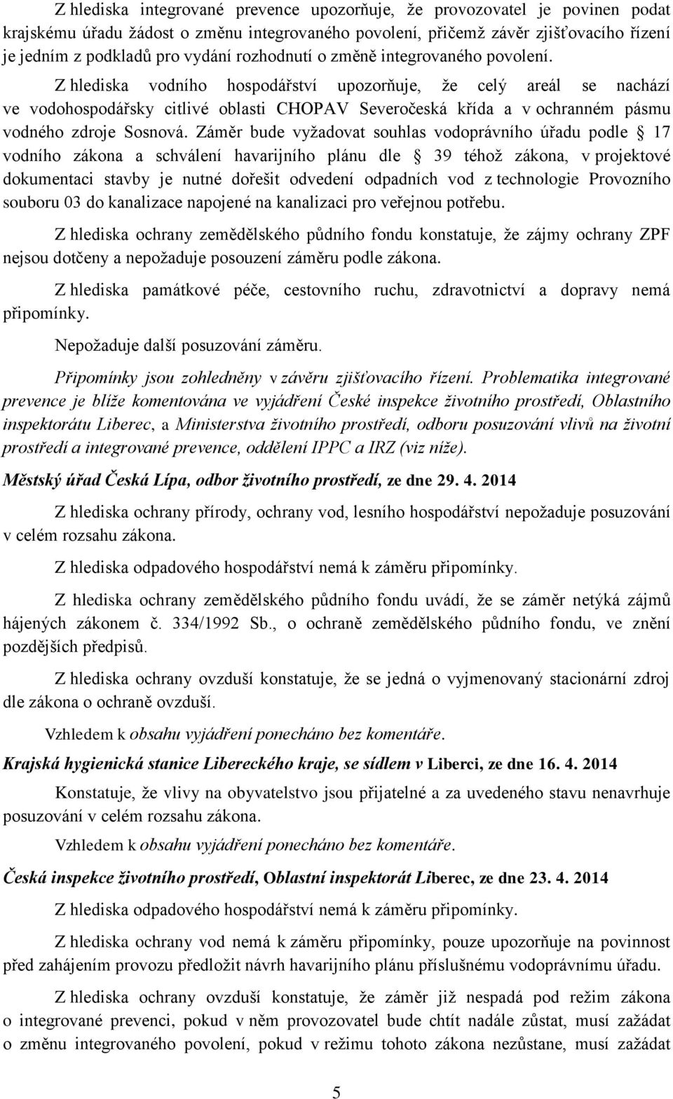 Z hlediska vodního hospodářství upozorňuje, že celý areál se nachází ve vodohospodářsky citlivé oblasti CHOPAV Severočeská křída a v ochranném pásmu vodného zdroje Sosnová.