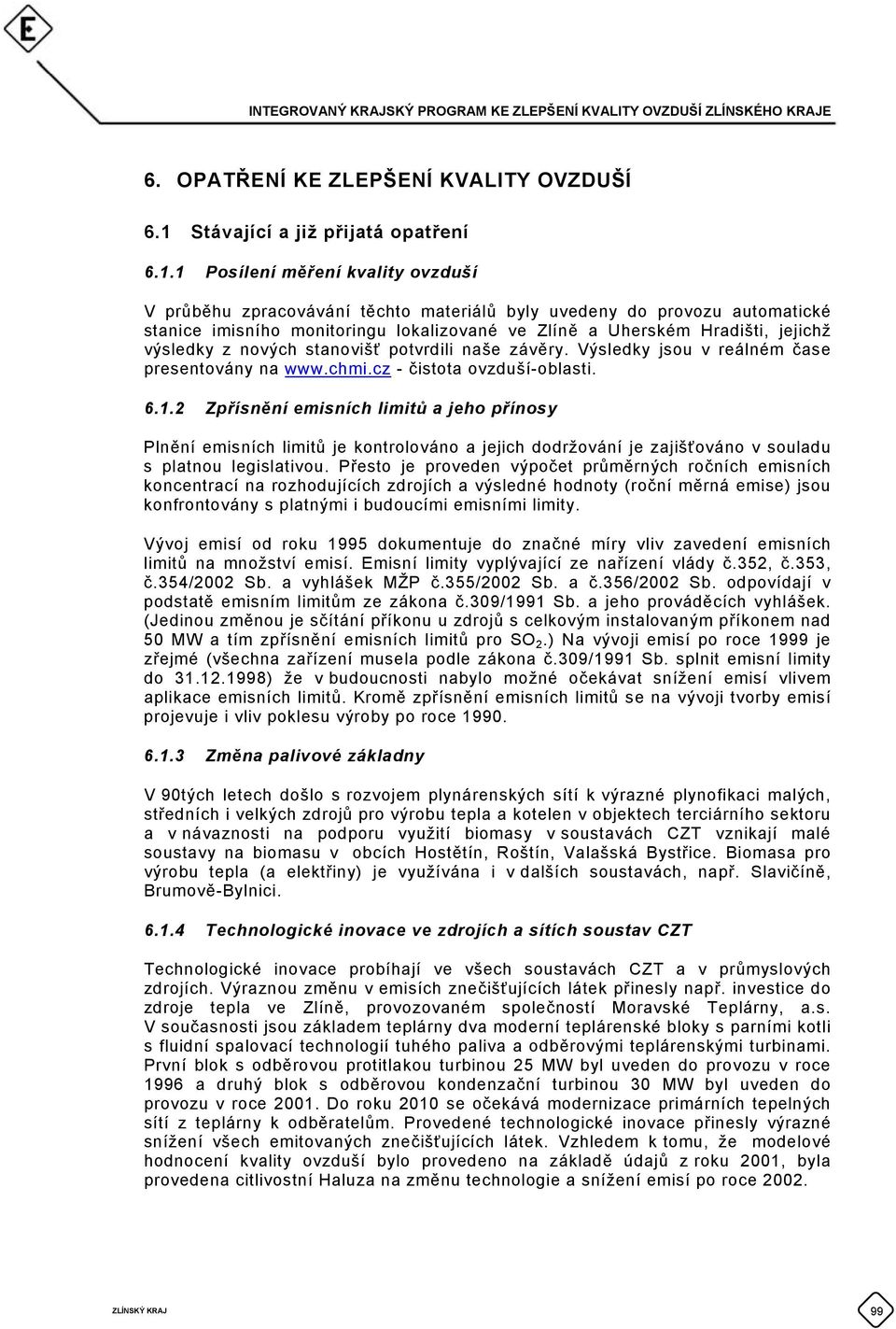 1 Posílení měření kvality ovzduší V průběhu zpracovávání těchto materiálů byly uvedeny do provozu automatické stanice imisního monitoringu lokalizované ve Zlíně a Uherském Hradišti, jejichž výsledky
