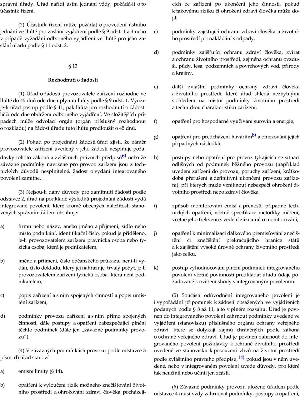 13 Rozhodnutí o žádosti (1) Úřad o žádosti provozovatele zařízení rozhodne ve lhůtě do 45 dnů ode dne uplynutí lhůty podle 9 odst. 1.