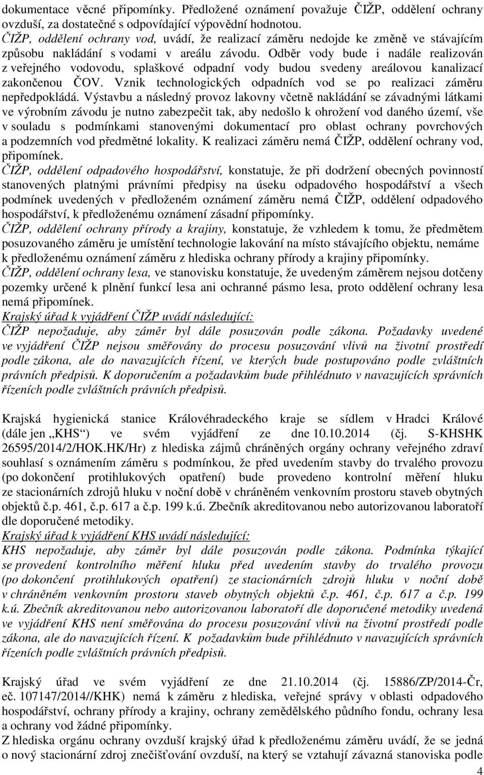 Odběr vody bude i nadále realizován z veřejného vodovodu, splaškové odpadní vody budou svedeny areálovou kanalizací zakončenou ČOV.