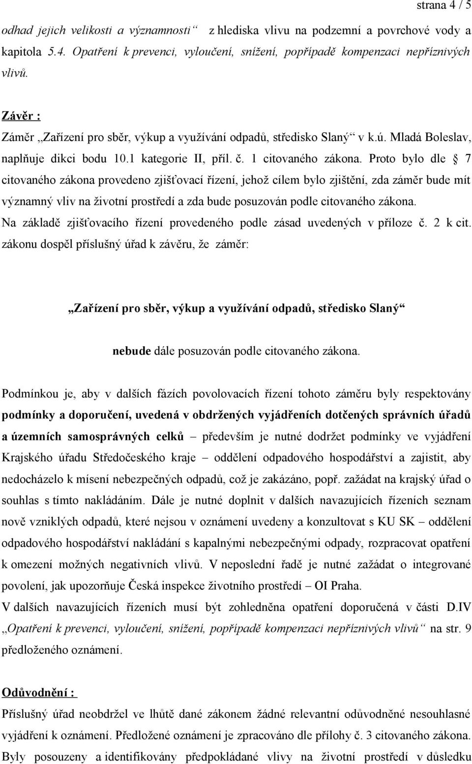 Proto bylo dle 7 citovaného zákona provedeno zjišťovací řízení, jehož cílem bylo zjištění, zda záměr bude mít významný vliv na životní prostředí a zda bude posuzován podle citovaného zákona.