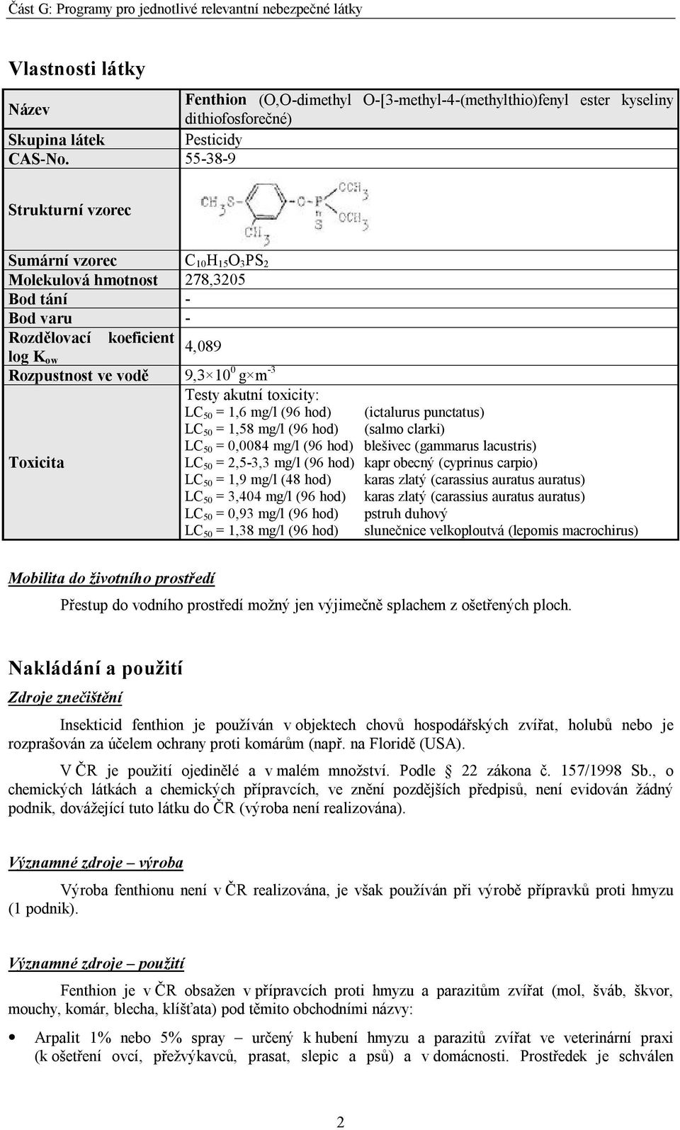 akutní toxicity: LC 50 = 1,6 mg/l (96 hod) (ictalurus punctatus) LC 50 = 1,58 mg/l (96 hod) (salmo clarki) LC 50 = 0,0084 mg/l (96 hod) blešivec (gammarus lacustris) LC 50 = 2,5-3,3 mg/l (96 hod)