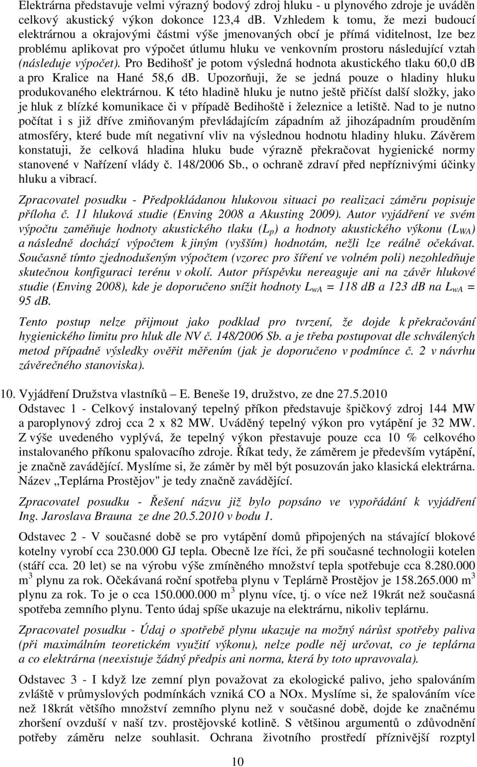 (následuje výpo et). Pro Bedihoš je potom výsledná hodnota akustického tlaku 60,0 db a pro Kralice na Hané 58,6 db. Upozor uji, že se jedná pouze o hladiny hluku produkovaného elektrárnou.