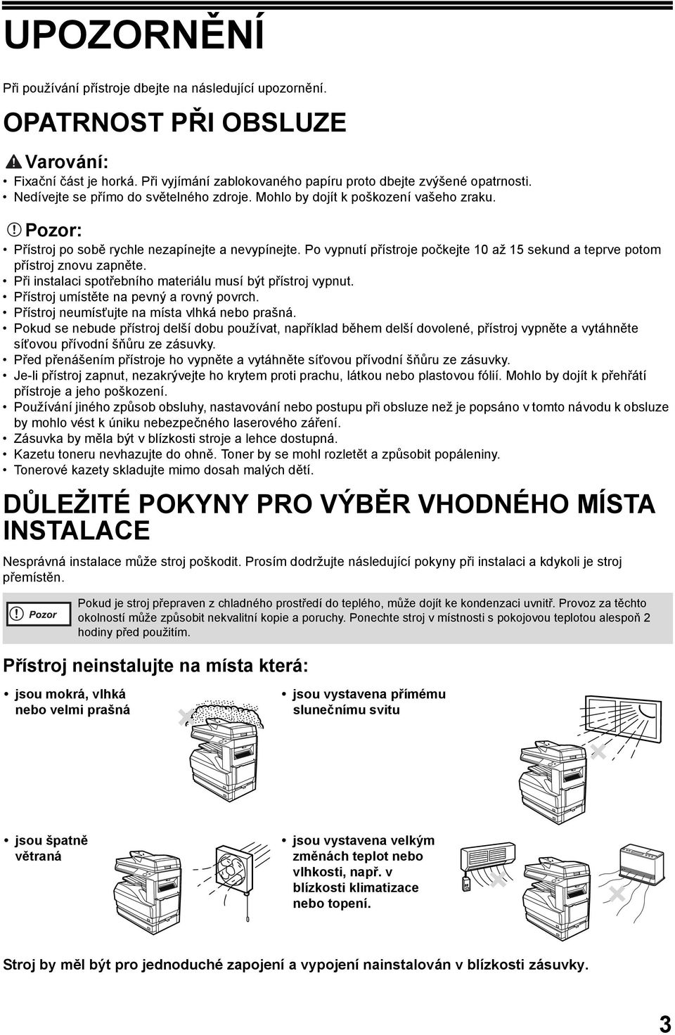 Po vypnutí přístroje počkejte 0 až 5 sekund a teprve potom přístroj znovu zapněte. Při instalaci spotřebního materiálu musí být přístroj vypnut. Přístroj umístěte na pevný a rovný povrch.