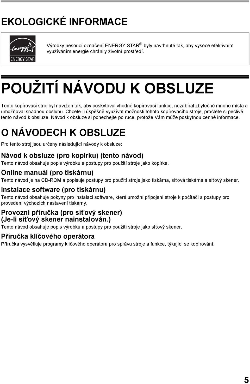 Chcete-li úspěšně využívat možnosti tohoto kopírovacího stroje, pročtěte si pečlivě tento návod k obsluze. Návod k obsluze si ponechejte po ruce, protože Vám může poskytnou cenné informace.