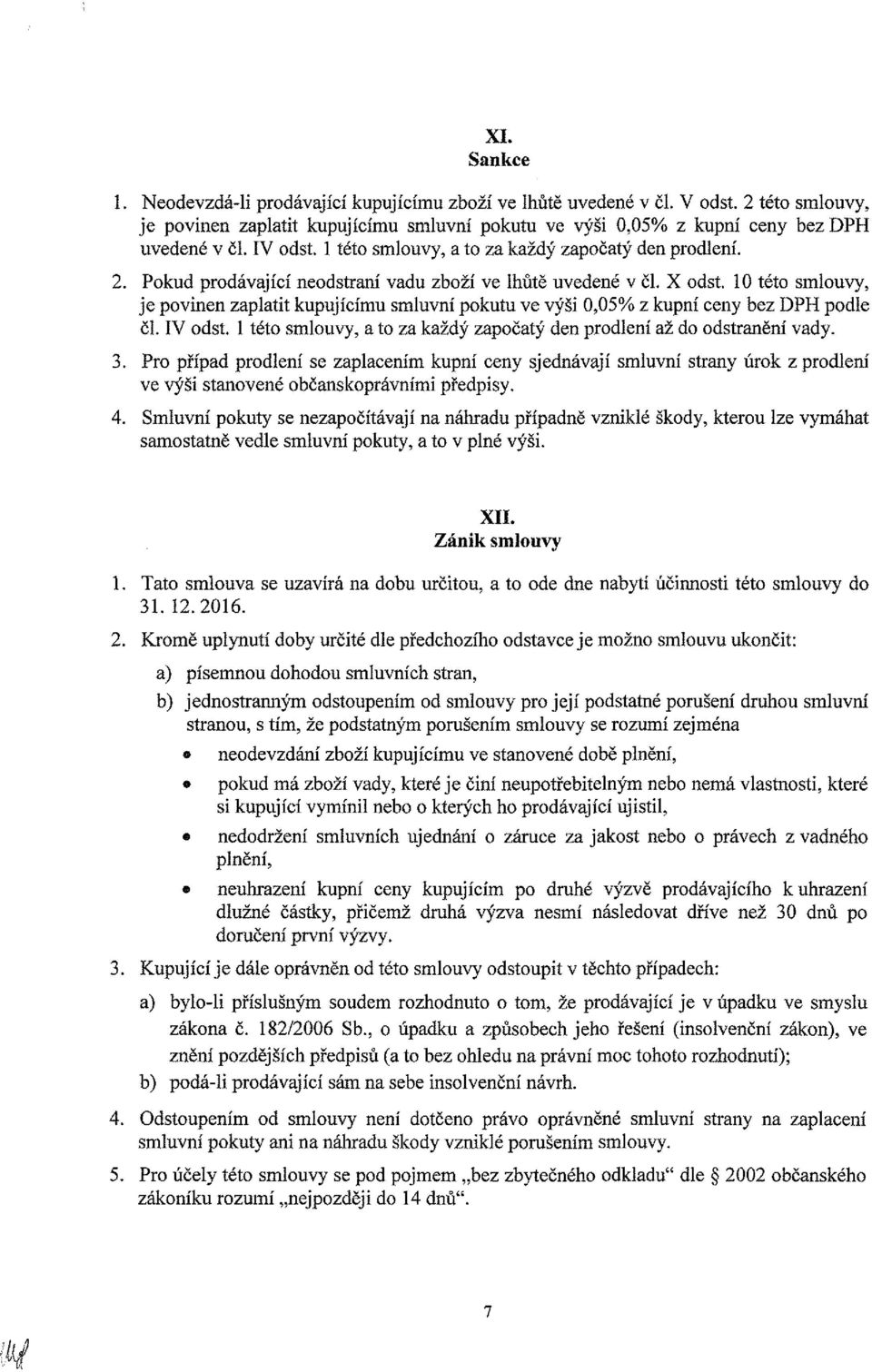 10 této smlouvy, je povinen zaplatit kupujícímu smluvní pokutu ve výši 0,05% z kupní ceny bez DPH podle čl. IV odst. 1 této smlouvy, a to za každý započatý den prodlení až do odstranění vady. 3.