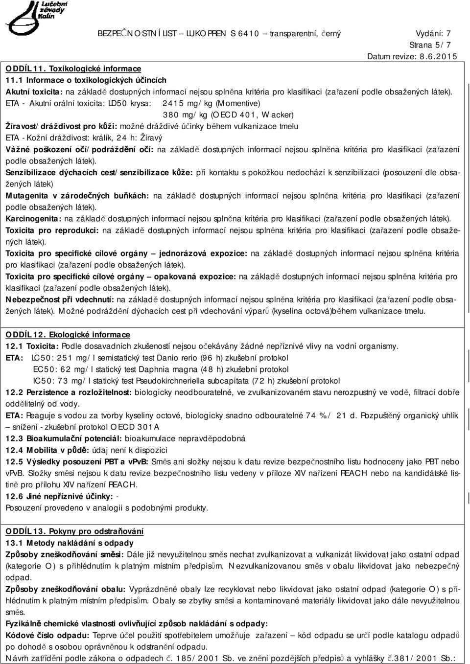 ETA - Akutní orální toxicita: LD50 krysa: 2415 mg/kg (Momentive) 380 mg/kg (OECD 401, Wacker) Žíravost/dráždivost pro kůži: možné dráždivé účinky během vulkanizace tmelu ETA - Kožní dráždivost: