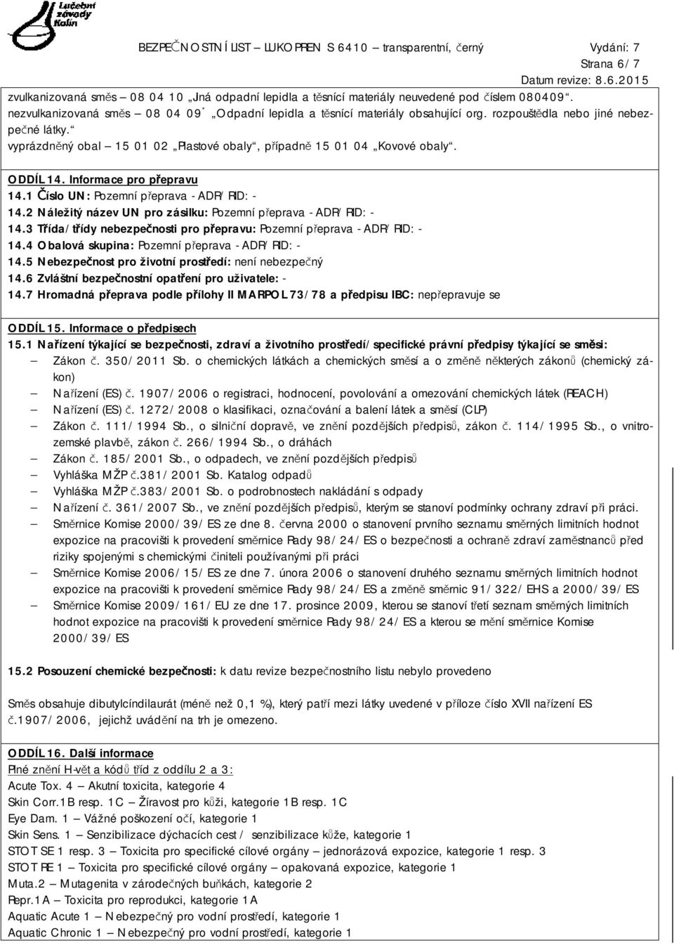 2 Náležitý název UN pro zásilku: Pozemní přeprava - ADR/RID: - 14.3 Třída/třídy nebezpečnosti pro přepravu: Pozemní přeprava - ADR/RID: - 14.4 Obalová skupina: Pozemní přeprava - ADR/RID: - 14.