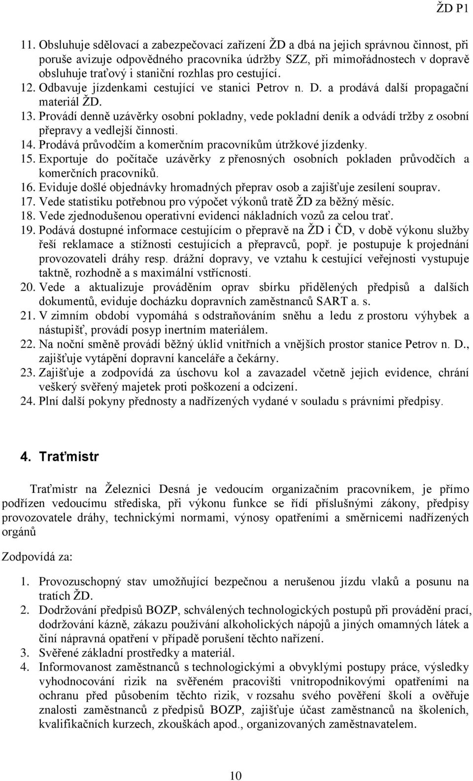 Provádí denně uzávěrky osobní pokladny, vede pokladní deník a odvádí tržby z osobní přepravy a vedlejší činnosti. 14. Prodává průvodčím a komerčním pracovníkům útržkové jízdenky. 15.