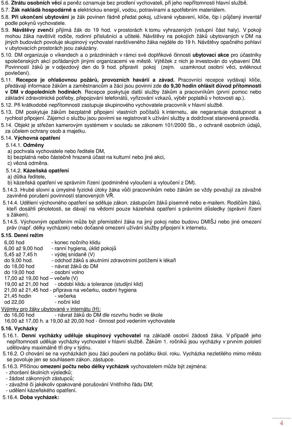 Při ukončení ubytování je žák povinen řádně předat pokoj, užívané vybavení, klíče, čip i půjčený inventář podle pokynů vychovatele. 5.9. Návštěvy zvenčí přijímá žák do 19 hod.