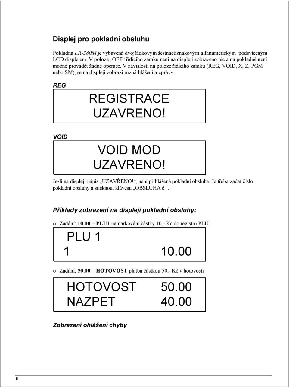 V závislosti na poloze řídícího zámku (REG, VOID, X, Z, PGM nebo SM), se na displeji zobrazí různá hlášení a zprávy: REG REGISTRACE UZAVRENO! VOID VOID MOD UZAVRENO!