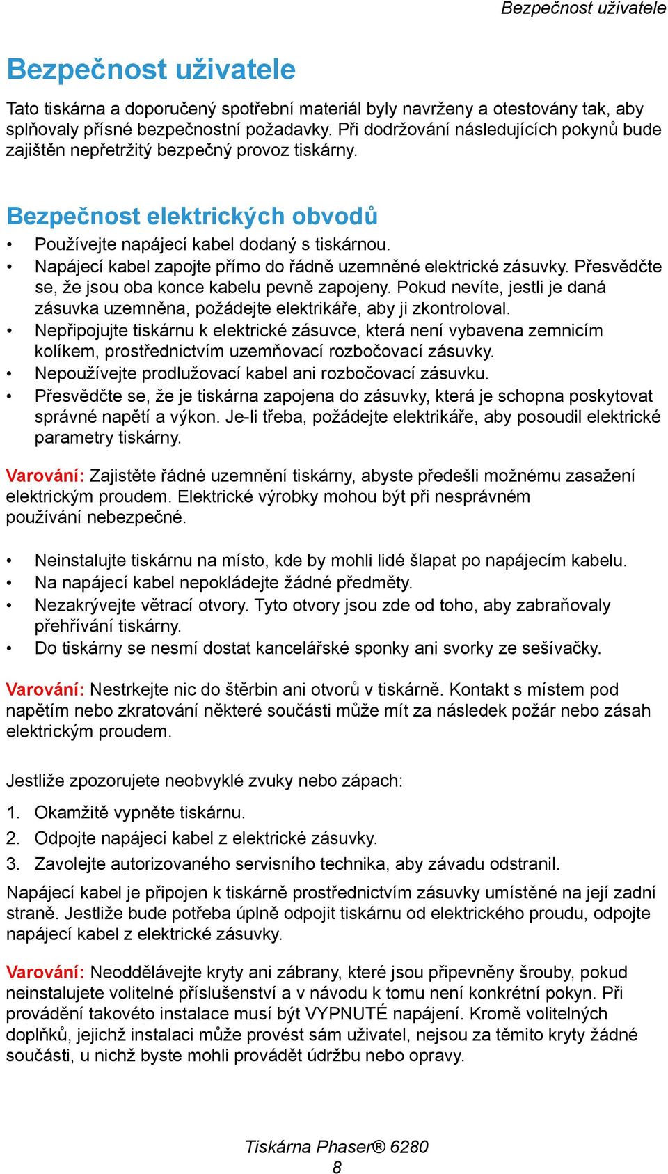 Napájecí kabel zapojte přímo do řádně uzemněné elektrické zásuvky. Přesvědčte se, že jsou oba konce kabelu pevně zapojeny.
