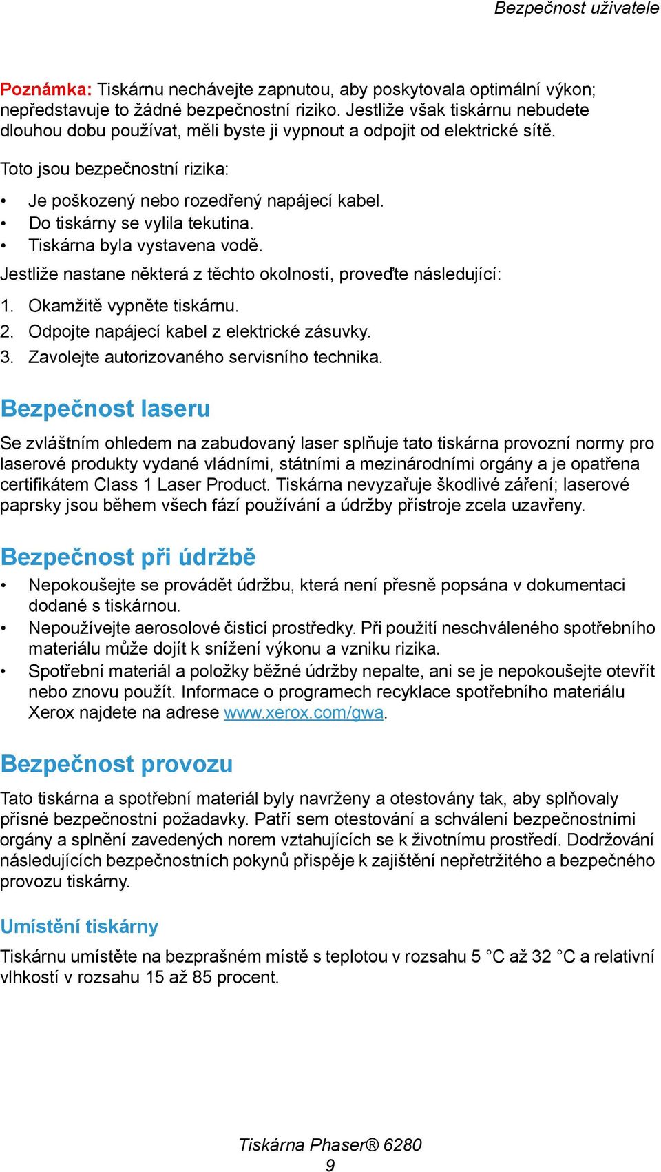 Do tiskárny se vylila tekutina. Tiskárna byla vystavena vodě. Jestliže nastane některá z těchto okolností, proveďte následující: 1. Okamžitě vypněte tiskárnu. 2.