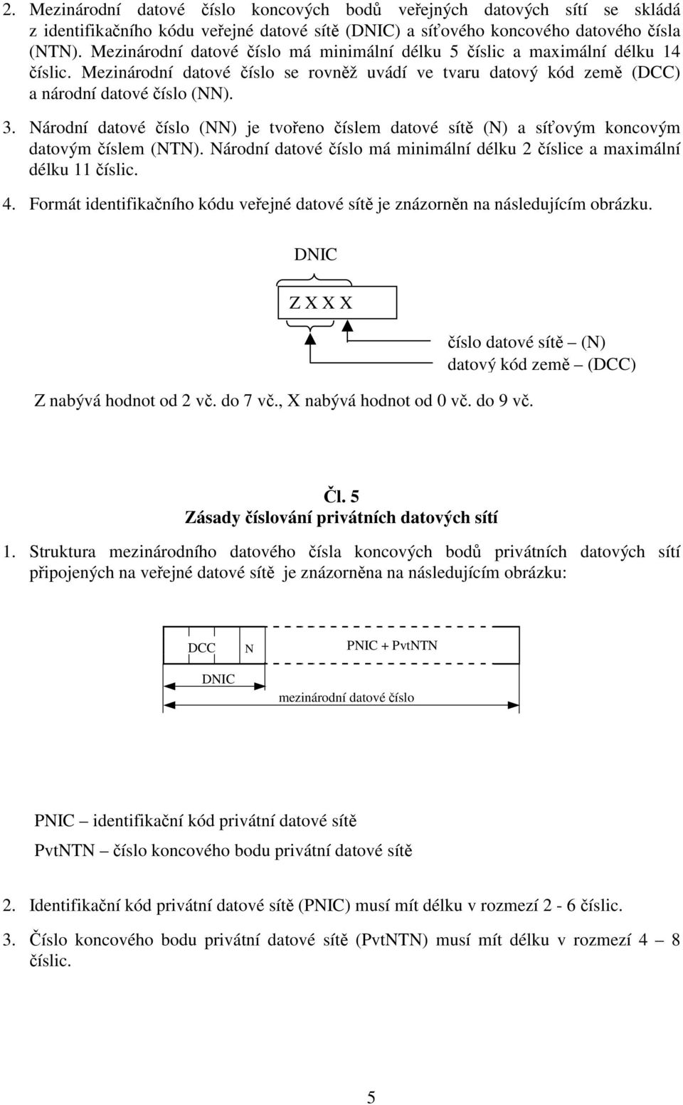 Národní datové číslo (NN) je tvořeno číslem datové sítě (N) a síťovým koncovým datovým číslem (NTN). Národní datové číslo má minimální délku 2 číslice a maximální délku 11 číslic. 4.