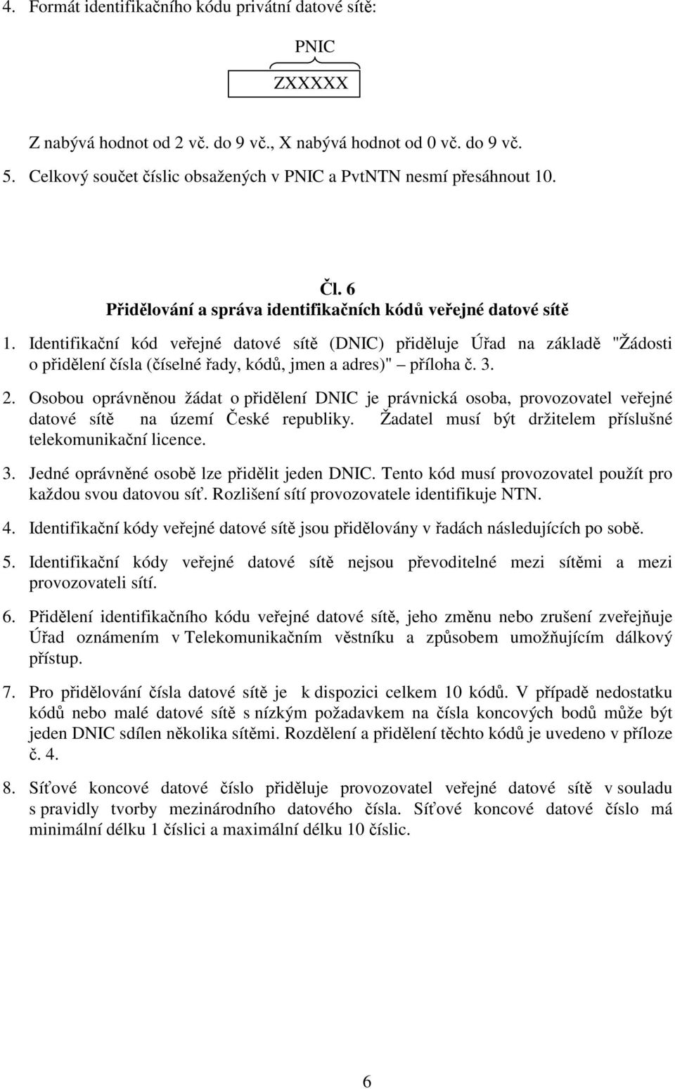 Identifikační kód veřejné datové sítě (DNIC) přiděluje Úřad na základě "Žádosti o přidělení čísla (číselné řady, kódů, jmen a adres)" příloha č. 3. 2.