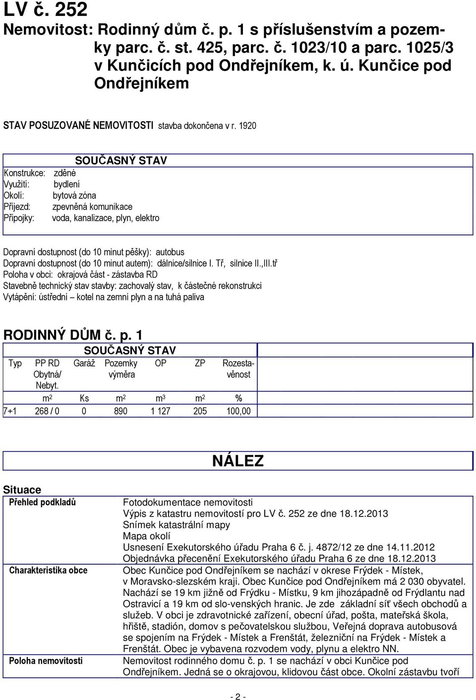 1920 SOUČASNÝ STAV Konstrukce: zděné Využití: bydlení Okolí: bytová zóna Příjezd: zpevněná komunikace Přípojky: voda, kanalizace, plyn, elektro Dopravní dostupnost (do 10 minut pěšky): autobus