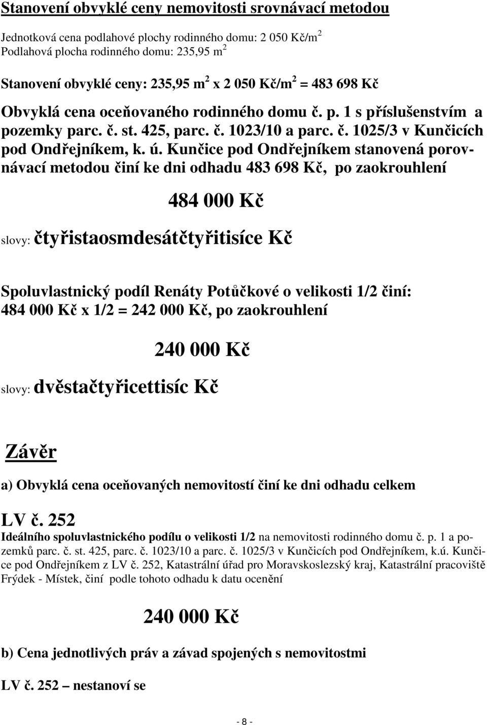 Kunčice pod Ondřejníkem stanovená porovnávací metodou činí ke dni odhadu 483 698 Kč, po zaokrouhlení 484 000 Kč slovy: čtyřistaosmdesátčtyřitisíce Kč Spoluvlastnický podíl Renáty Potůčkové o