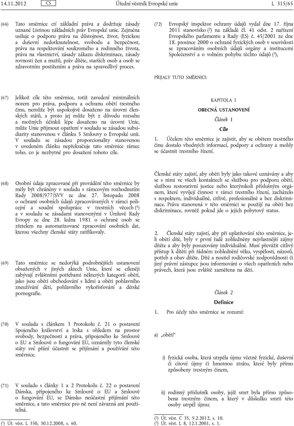 zákazu diskriminace, zásady rovnosti žen a mužů, práv dítěte, starších osob a osob se zdravotním postižením a práva na spravedlivý proces. (72) Evropský inspektor ochrany údajů vydal dne 17.