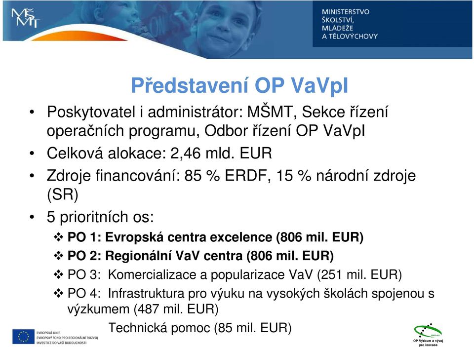 EUR Zdroje financování: 85 % ERDF, 15 % národní zdroje (SR) 5 prioritních os: PO 1: Evropská centra excelence (806 mil.