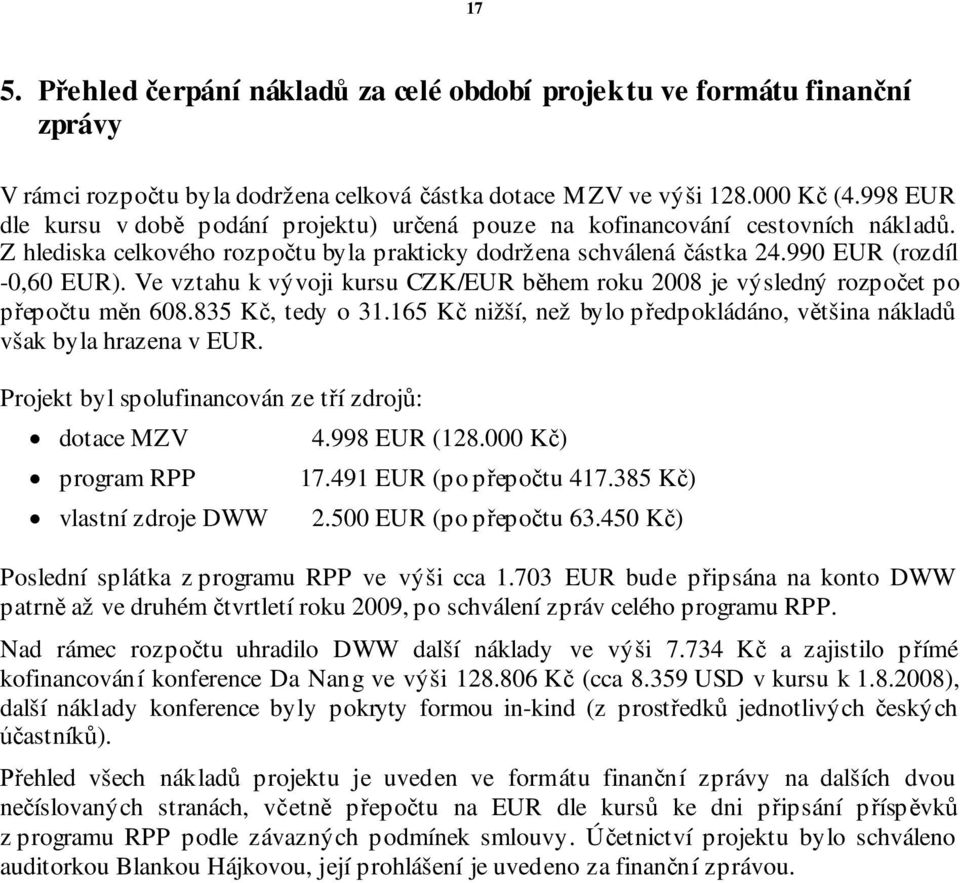 Ve vztahu k vývoji kursu CZK/EUR b hem roku 2008 je výsledný rozpo et po epo tu m n 608.835 K, tedy o 31.165 K nižší, než bylo p edpokládáno, v tšina náklad však byla hrazena v EUR.