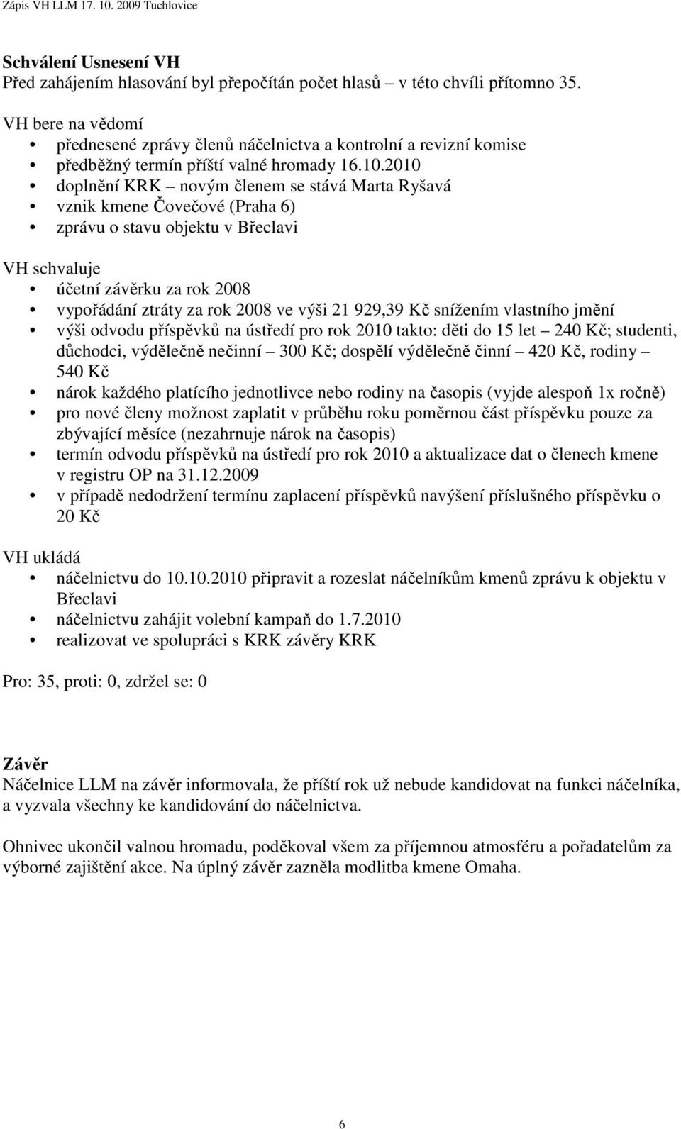 2010 doplnění KRK novým členem se stává Marta Ryšavá vznik kmene Čovečové (Praha 6) zprávu o stavu objektu v Břeclavi VH schvaluje účetní závěrku za rok 2008 vypořádání ztráty za rok 2008 ve výši 21