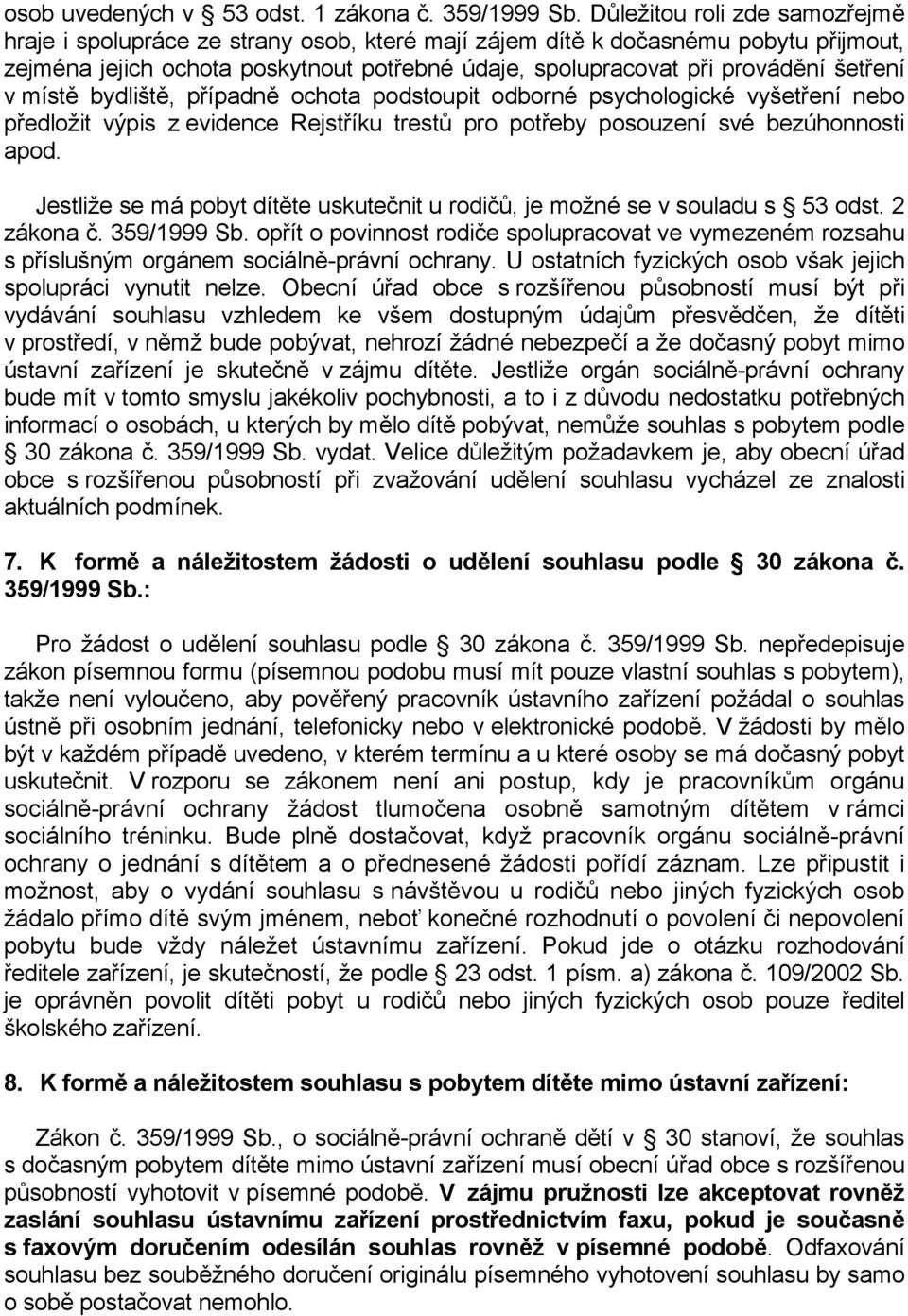 šetření v místě bydliště, případně ochota podstoupit odborné psychologické vyšetření nebo předložit výpis z evidence Rejstříku trestů pro potřeby posouzení své bezúhonnosti apod.