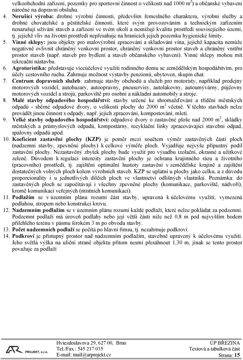 užívání staveb a zařízení ve svém okolí a nesnižují kvalitu prostředí souvisejícího území, tj. jejichž vliv na životní prostředí nepřesahuje na hranicích jejich pozemku hygienické limity. 5.