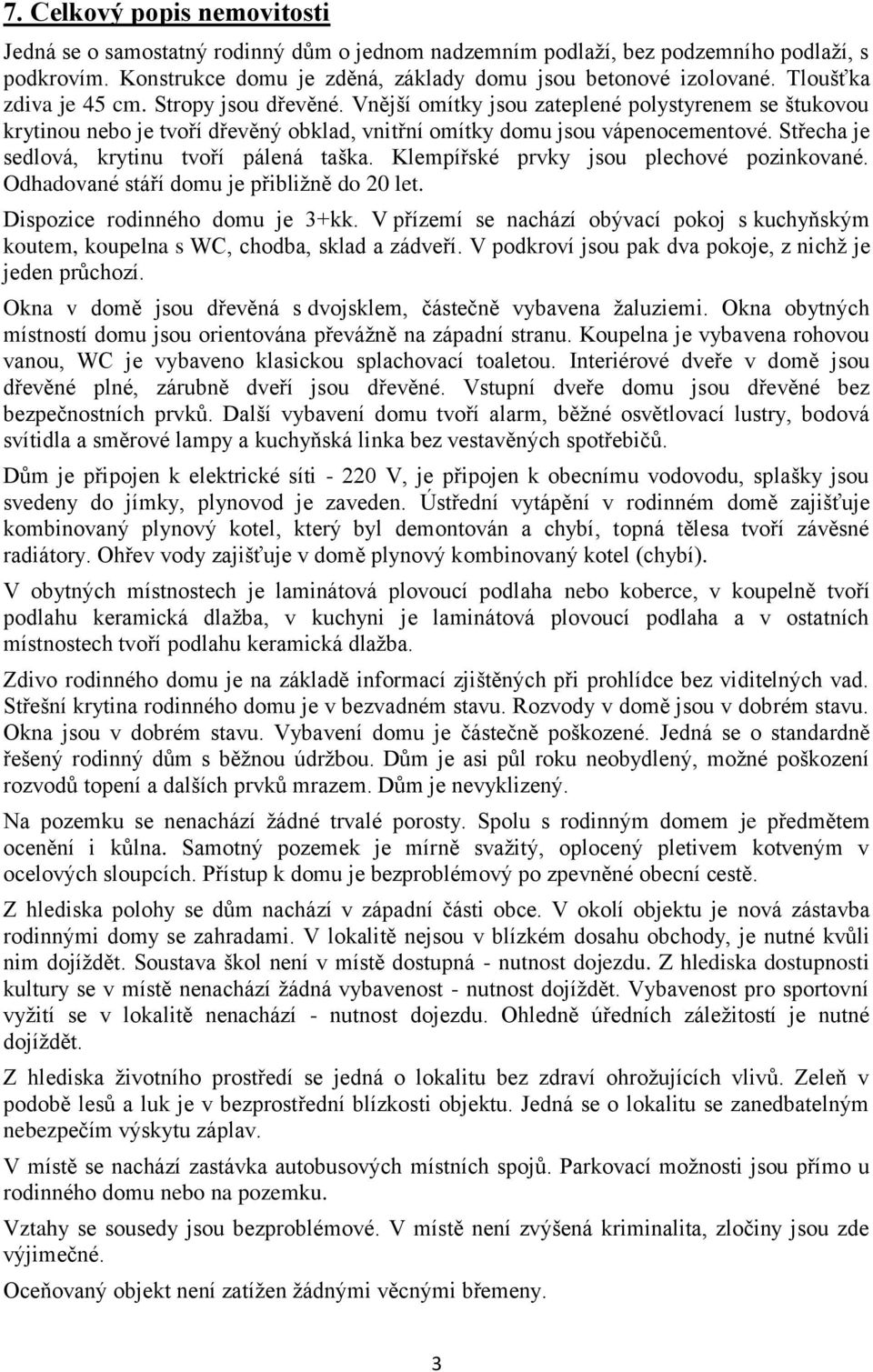 Střecha je sedlová, krytinu tvoří pálená taška. Klempířské prvky jsou plechové pozinkované. Odhadované stáří domu je přibližně do 20 let. Dispozice rodinného domu je 3+kk.