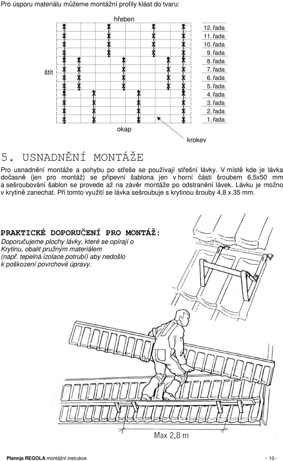 V místě kde je lávka dočasně (jen pro montáž) se připevní šablona jen v horní části šroubem 6,5x50 mm a sešroubování šablon se provede až na závěr montáže po odstranění lávek.