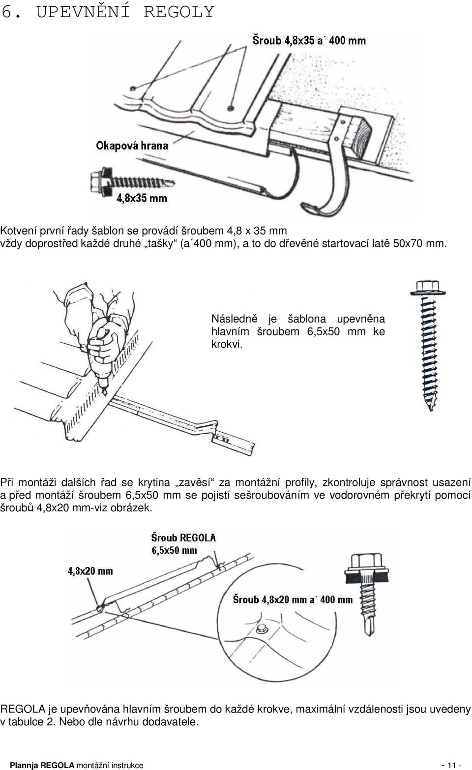 Při montáži dalších řad se krytina zavěsí za montážní profily, zkontroluje správnost usazení a před montáží šroubem 6,5x50 mm se pojistí sešroubováním