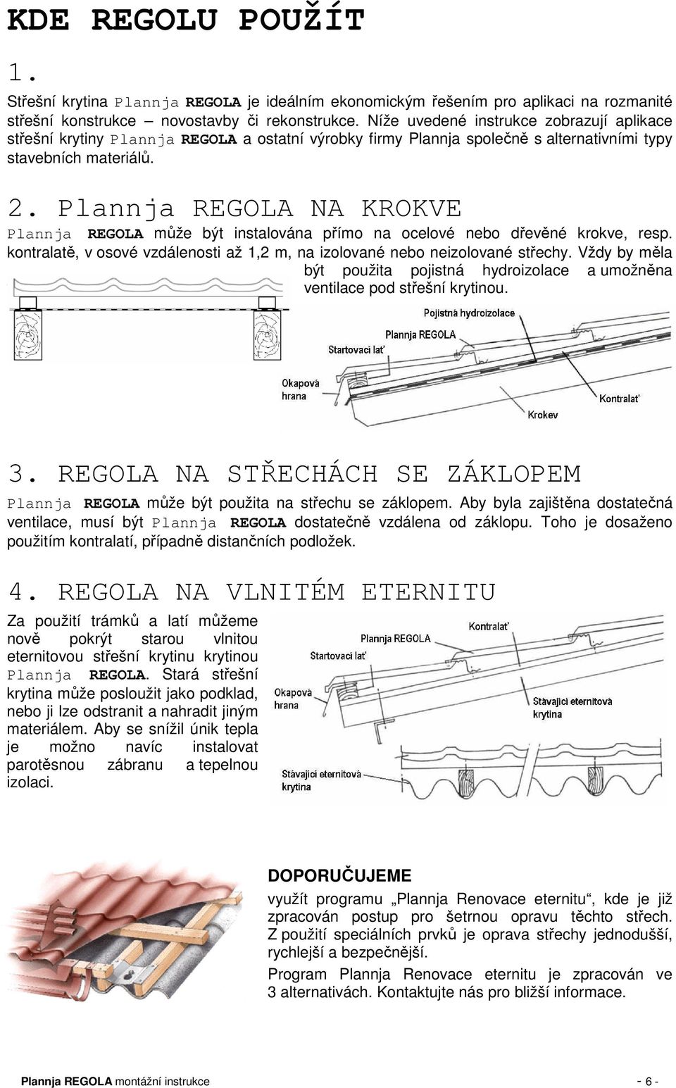 Plannja REGOLA NA KROKVE Plannja REGOLA může být instalována přímo na ocelové nebo dřevěné krokve, resp. kontralatě, v osové vzdálenosti až 1,2 m, na izolované nebo neizolované střechy.