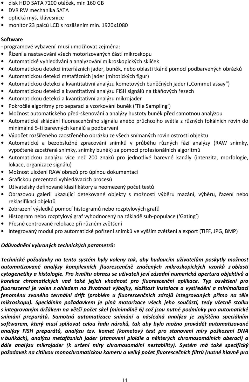 detekci interfázních jader, buněk, nebo oblasti tkáně pomocí podbarvených obrázků Automatickou detekci metafázních jader (mitotických figur) Automatickou detekci a kvantitativní analýzu kometových