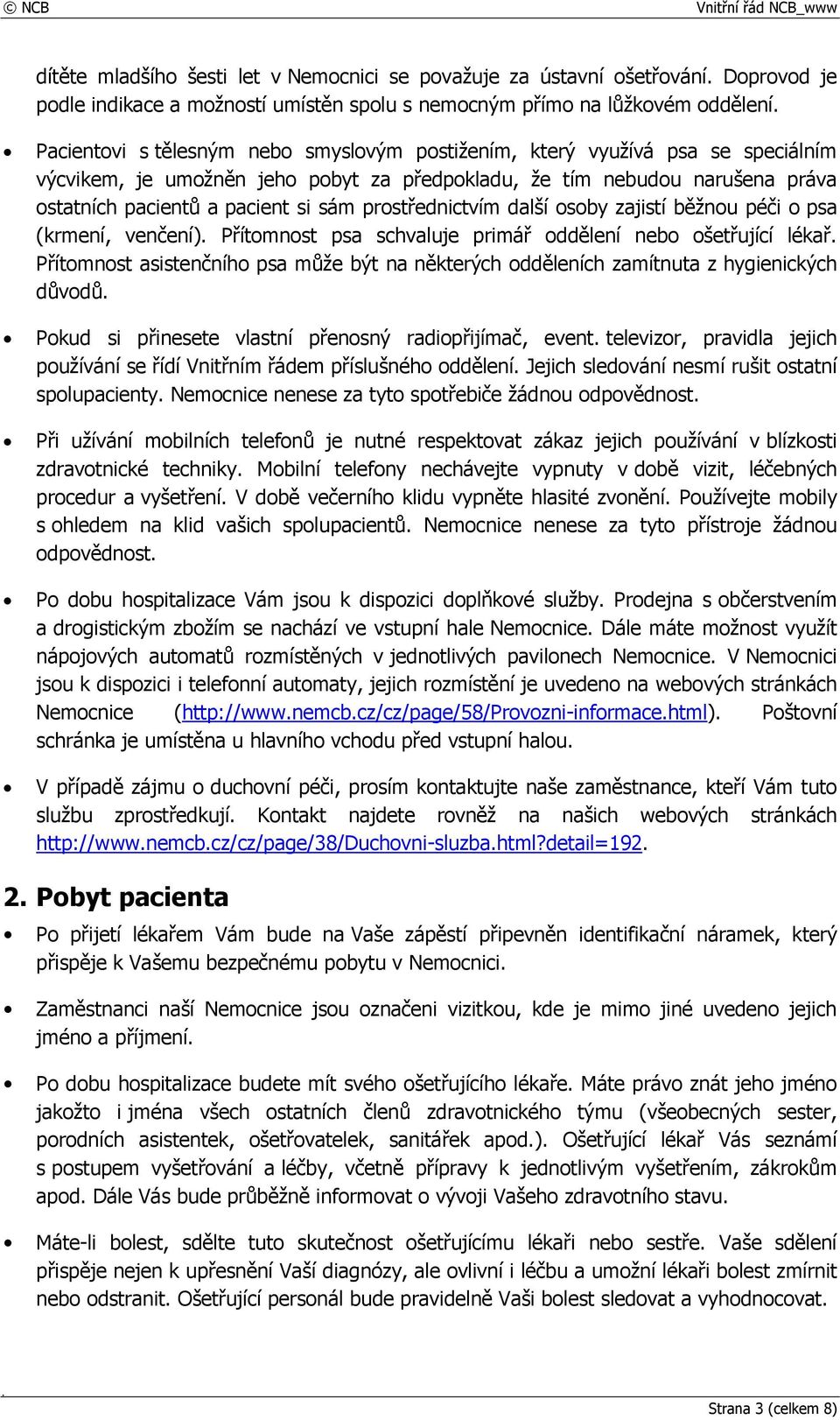 prostřednictvím další osoby zajistí běžnou péči o psa (krmení, venčení). Přítomnost psa schvaluje primář oddělení nebo ošetřující lékař.