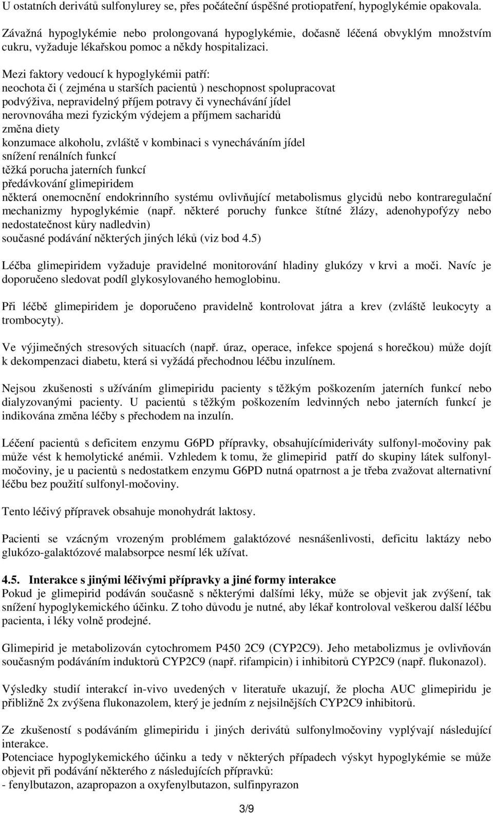 Mezi faktory vedoucí k hypoglykémii patří: neochota či ( zejména u starších pacientů ) neschopnost spolupracovat podvýživa, nepravidelný příjem potravy či vynechávání jídel nerovnováha mezi fyzickým