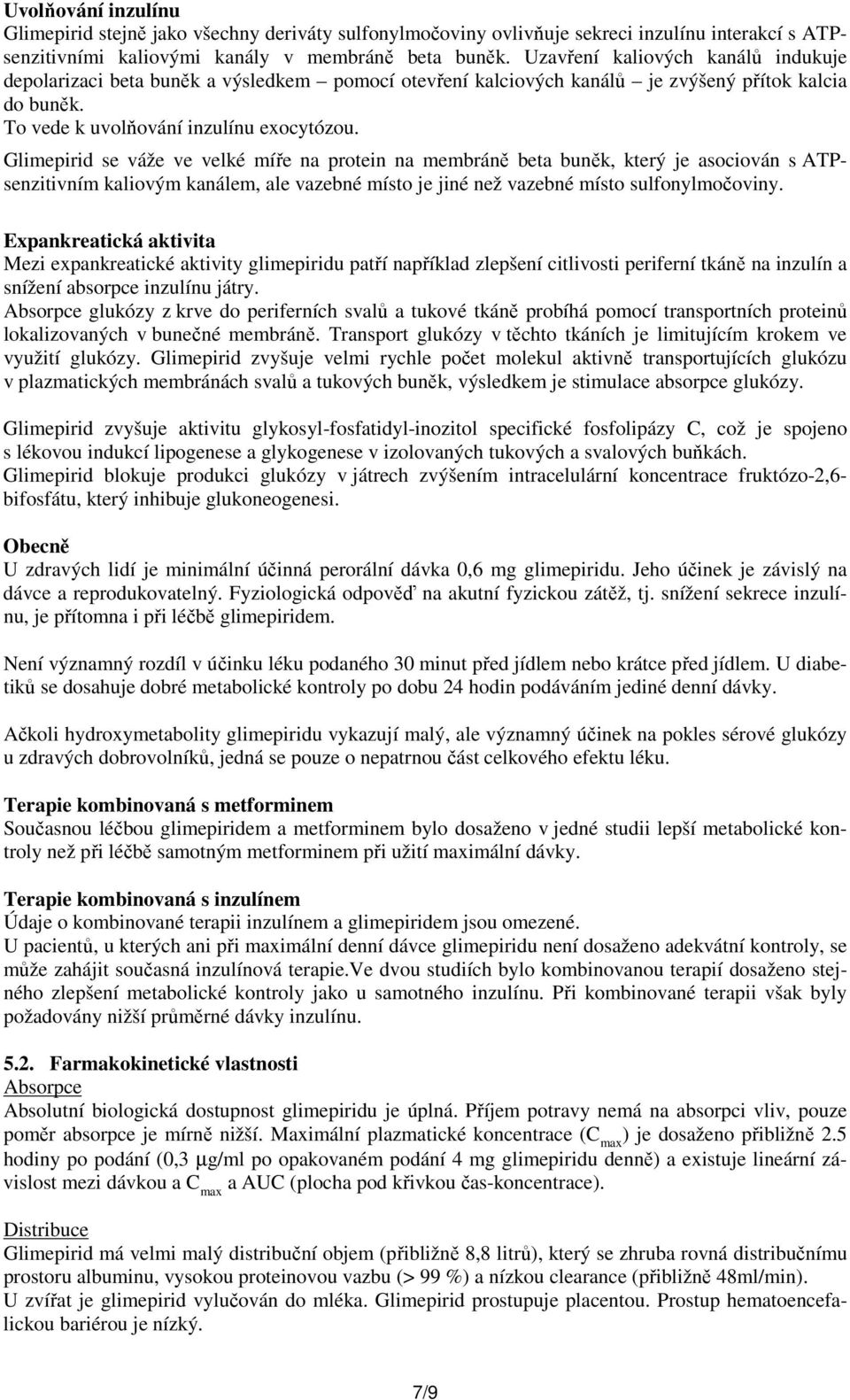 Glimepirid se váže ve velké míře na protein na membráně beta buněk, který je asociován s ATPsenzitivním kaliovým kanálem, ale vazebné místo je jiné než vazebné místo sulfonylmočoviny.