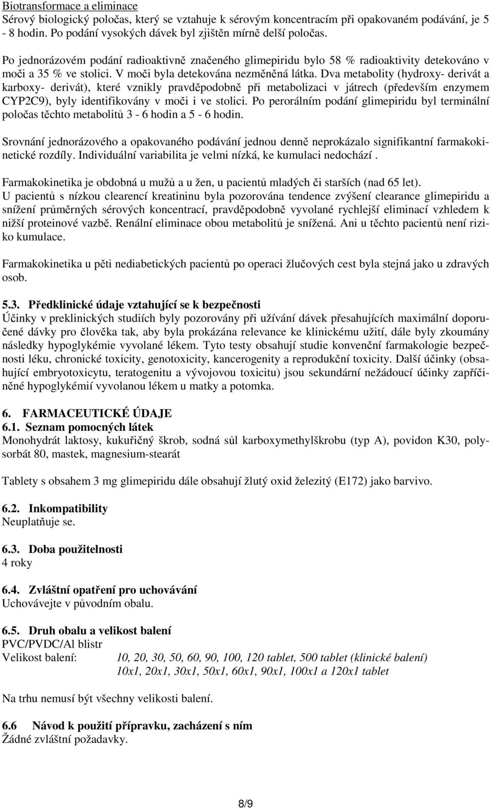 Dva metabolity (hydroxy- derivát a karboxy- derivát), které vznikly pravděpodobně při metabolizaci v játrech (především enzymem CYP2C9), byly identifikovány v moči i ve stolici.