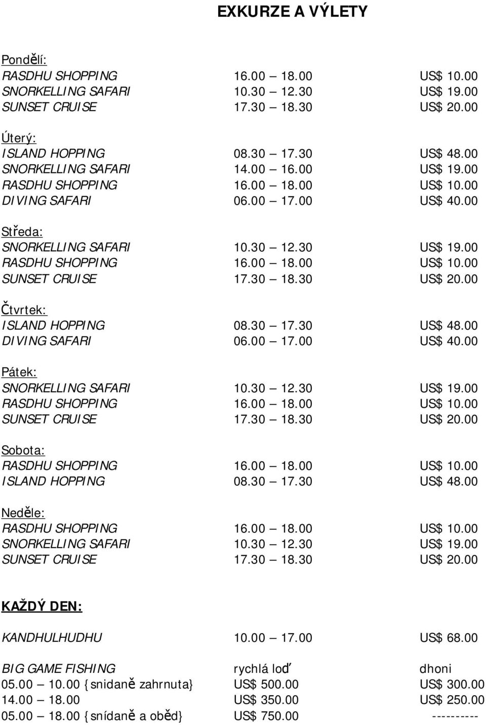 30 12.30 US$ 19.00 SUNSET CRUISE 17.30 18.30 US$ 20.00 Sobota: ISLAND HOPPING 08.30 17.30 US$ 48.00 Neděle: SNORKELLING SAFARI 10.30 12.30 US$ 19.00 SUNSET CRUISE 17.30 18.30 US$ 20.00 KAŽDÝ DEN: KANDHULHUDHU 10.