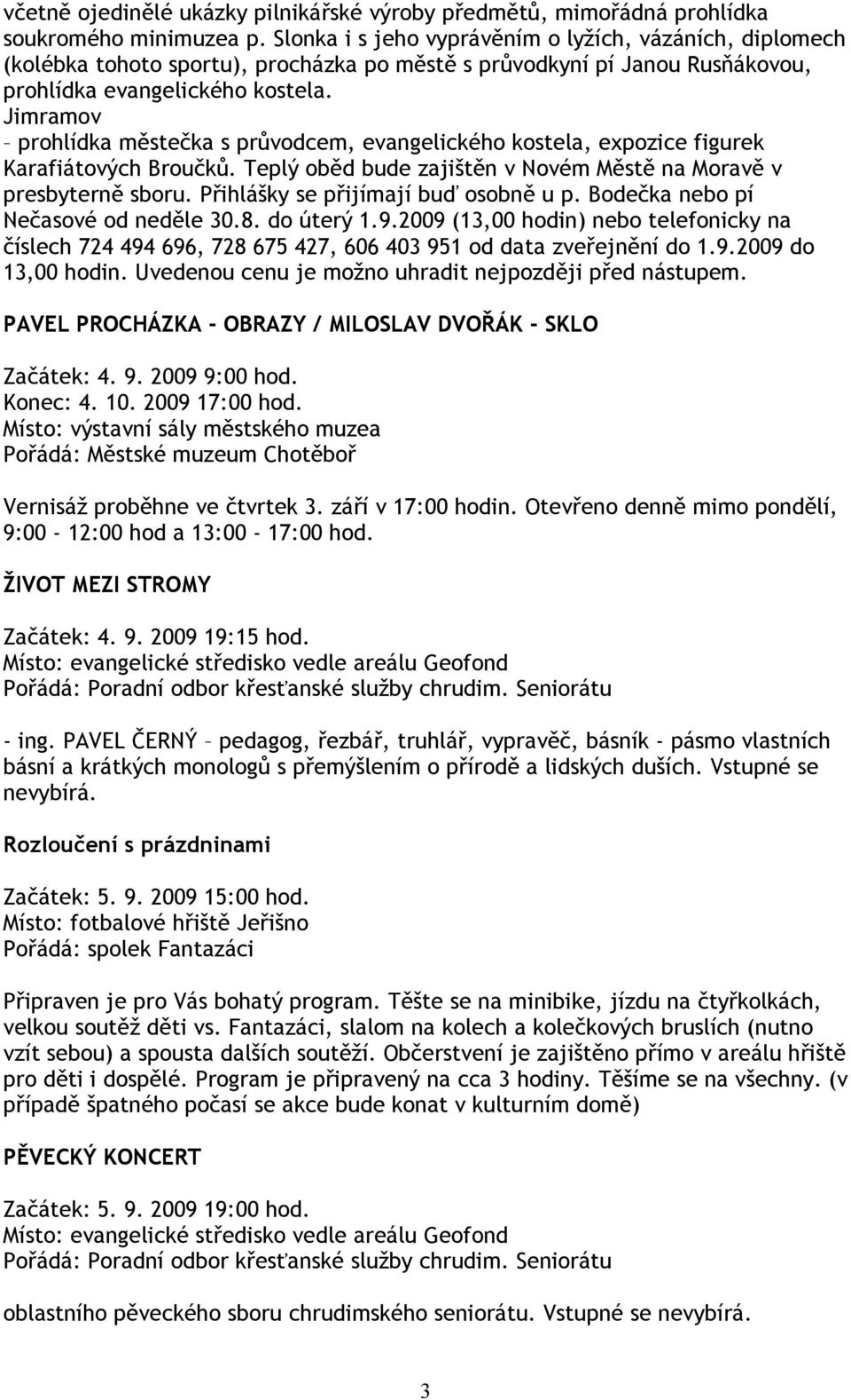 Jimramov prohlídka městečka s průvodcem, evangelického kostela, expozice figurek Karafiátových Broučků. Teplý oběd bude zajištěn v Novém Městě na Moravě v presbyterně sboru.