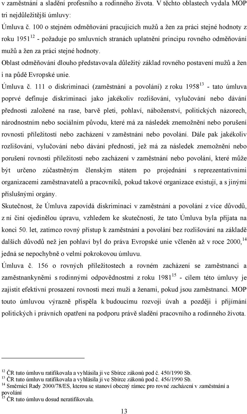 Oblast odměňování dlouho představovala důleţitý základ rovného postavení muţů a ţen i na půdě Evropské unie. Úmluva č.