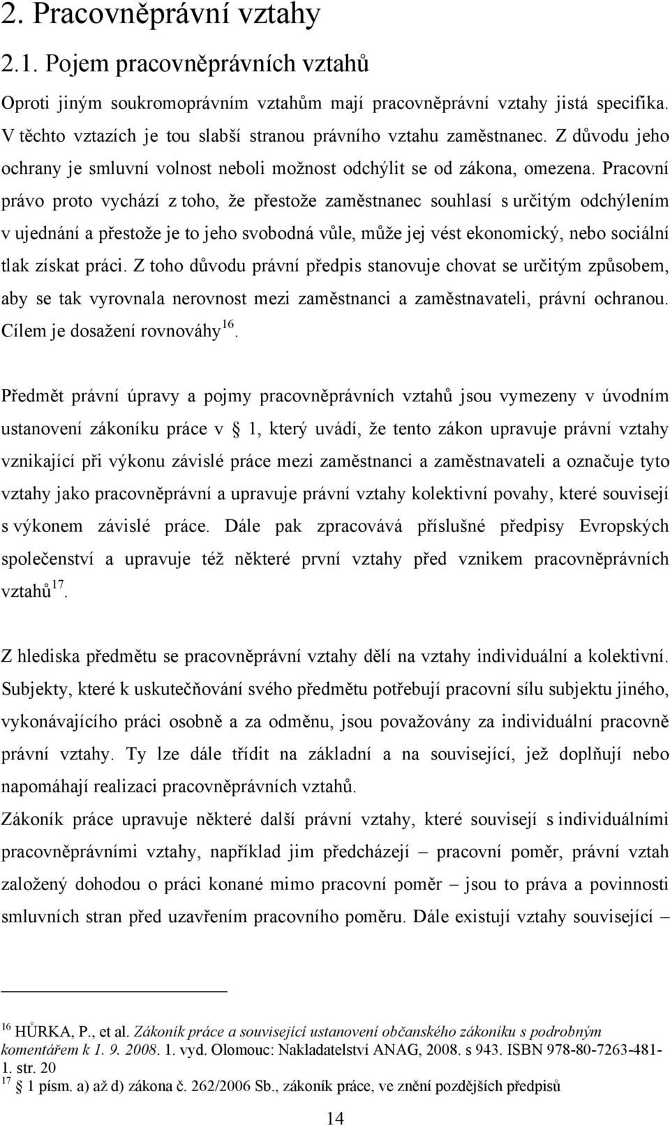 Pracovní právo proto vychází z toho, ţe přestoţe zaměstnanec souhlasí s určitým odchýlením v ujednání a přestoţe je to jeho svobodná vůle, můţe jej vést ekonomický, nebo sociální tlak získat práci.