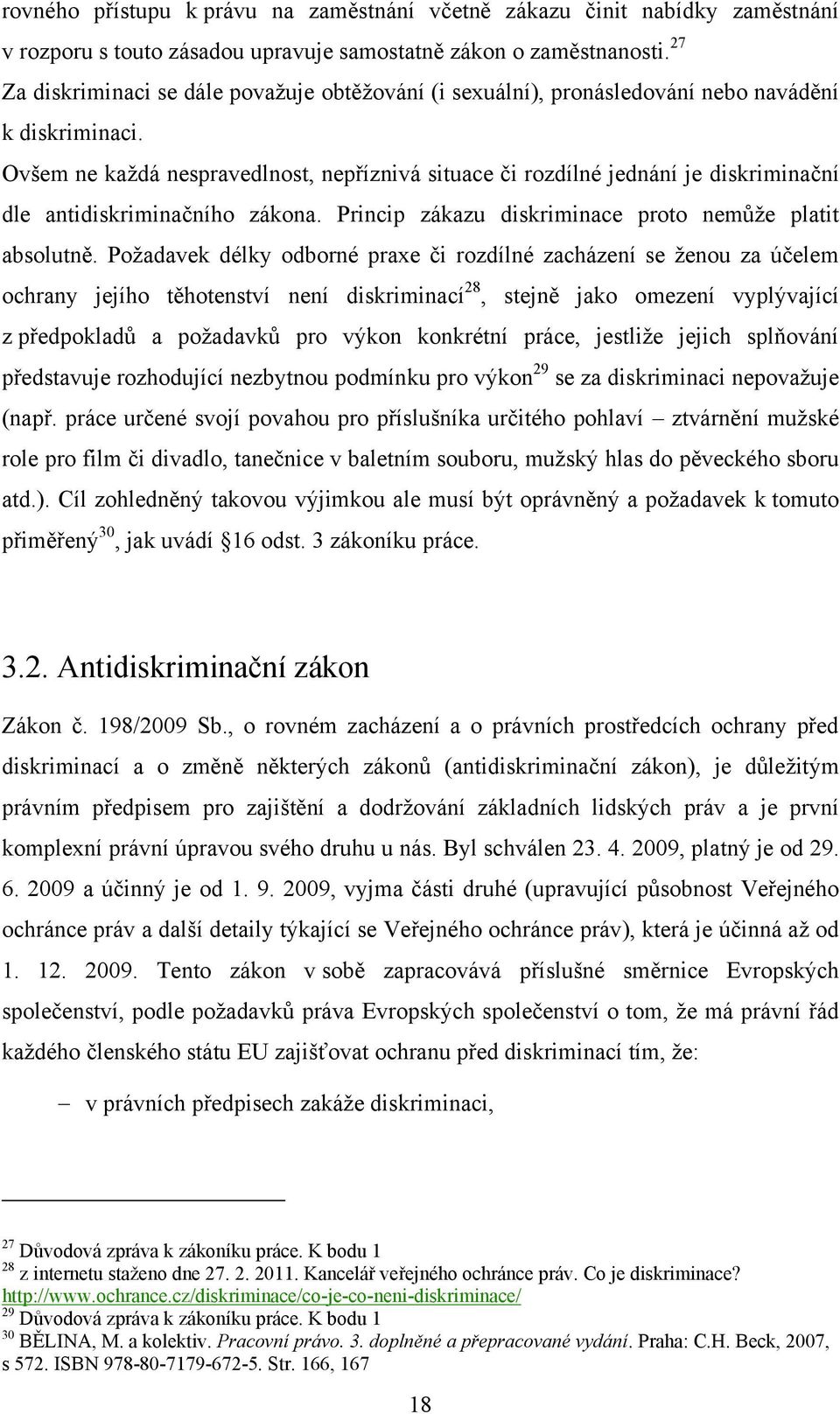 Ovšem ne kaţdá nespravedlnost, nepříznivá situace či rozdílné jednání je diskriminační dle antidiskriminačního zákona. Princip zákazu diskriminace proto nemůţe platit absolutně.