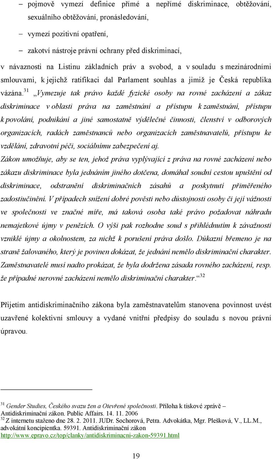 31 Vymezuje tak právo každé fyzické osoby na rovné zacházení a zákaz diskriminace v oblasti práva na zaměstnání a přístupu k zaměstnání, přístupu k povolání, podnikání a jiné samostatně výdělečné