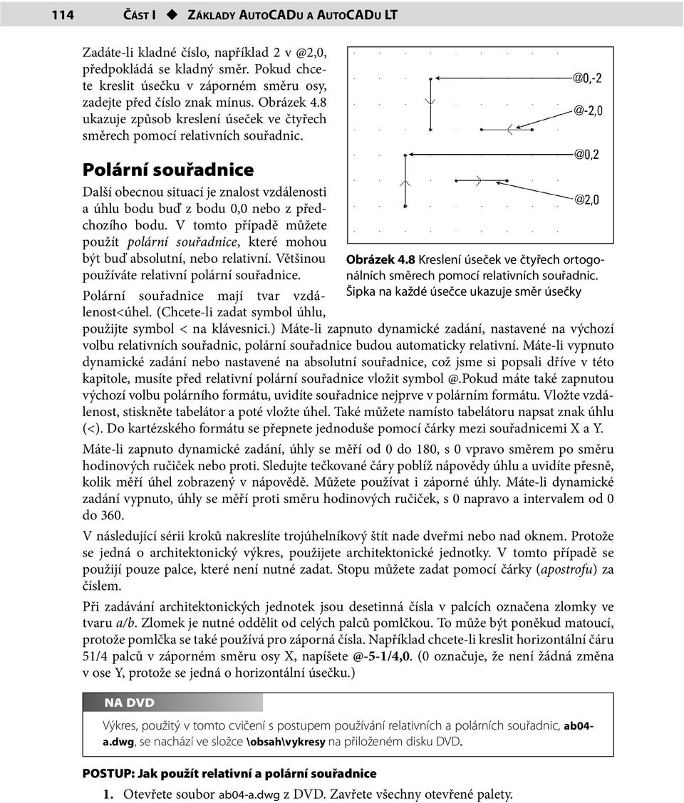 V tomto případě můžete použít polární e, které mohou být buď absolutní, nebo relativní. Většinou používáte relativní polární e. Polární e mají tvar vzdálenost<úhel.