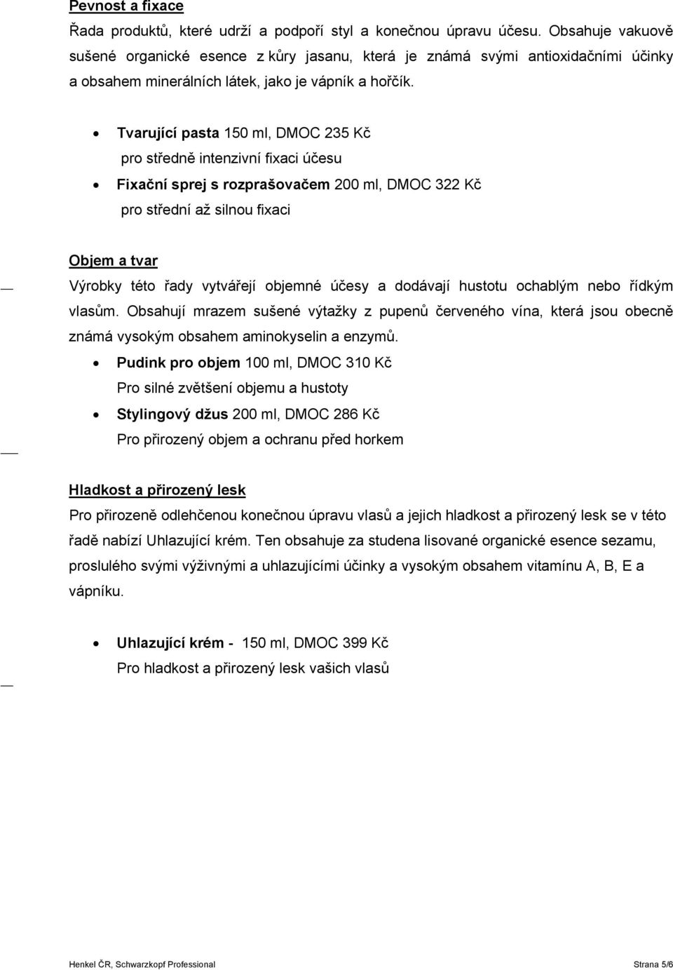 Tvarující pasta 150 ml, DMOC 235 Kč pro středně intenzivní fixaci účesu Fixační sprej s rozprašovačem 200 ml, DMOC 322 Kč pro střední až silnou fixaci Objem a tvar Výrobky této řady vytvářejí objemné